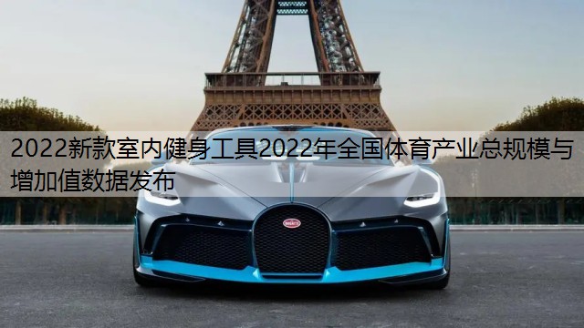 2022新款室内健身工具2022年全国体育产业总规模与增加值数据发布