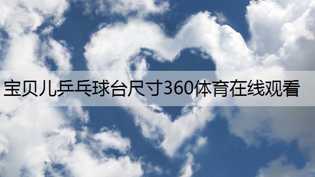 宝贝儿乒乓球台尺寸360体育在线观看