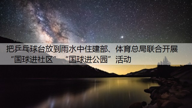 把乒乓球台放到雨水中住建部、体育总局联合开展“国球进社区”“国球进公园”活动